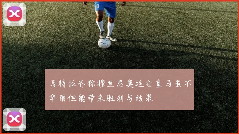 马特拉齐称穆里尼奥适合皇马虽不华丽但能带来胜利与结果